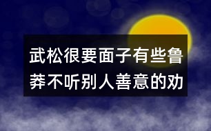 武松很要面子有些魯莽不聽(tīng)別人善意的勸告說(shuō)說(shuō)你的看法