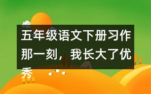 五年級語文下冊習(xí)作：那一刻，我長大了優(yōu)秀范文3篇