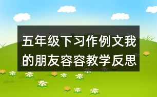 五年級下習作例文：我的朋友容容教學反思優(yōu)缺點