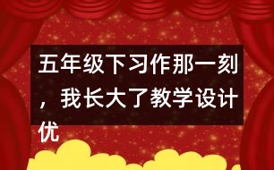 五年級(jí)下習(xí)作：那一刻，我長大了教學(xué)設(shè)計(jì)優(yōu)秀案例