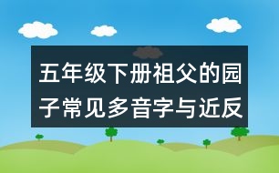 五年級(jí)下冊(cè)祖父的園子常見(jiàn)多音字與近反義詞