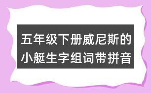 五年級(jí)下冊(cè)威尼斯的小艇生字組詞帶拼音