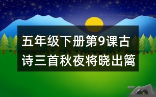 五年級下冊第9課古詩三首秋夜將曉出籬門迎涼有感課堂筆記之字詞理解
