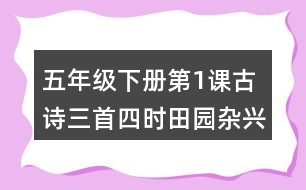 五年級下冊第1課古詩三首四時(shí)田園雜興稚子弄冰村晚生字詞