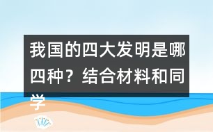 我國(guó)的四大發(fā)明是哪四種？結(jié)合材料和同學(xué)交流