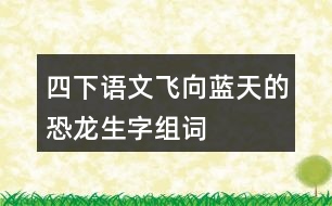 四下語(yǔ)文飛向藍(lán)天的恐龍生字組詞