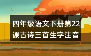四年級(jí)語(yǔ)文下冊(cè)第22課古詩(shī)三首生字注音組詞