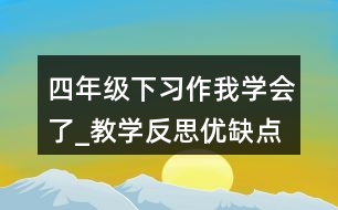四年級下習作：我學(xué)會了_教學(xué)反思優(yōu)缺點