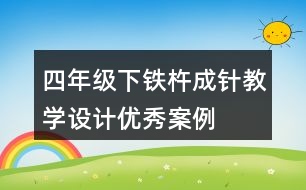 四年級(jí)下鐵杵成針教學(xué)設(shè)計(jì)優(yōu)秀案例