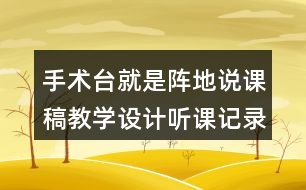 手術(shù)臺就是陣地說課稿教學(xué)設(shè)計(jì)聽課記錄