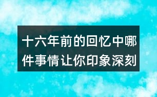 十六年前的回憶中哪件事情讓你印象深刻？