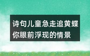詩(shī)句兒童急走追黃蝶你眼前浮現(xiàn)的情景
