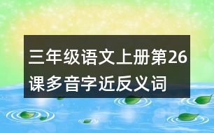 三年級(jí)語文上冊(cè)第26課多音字近反義詞