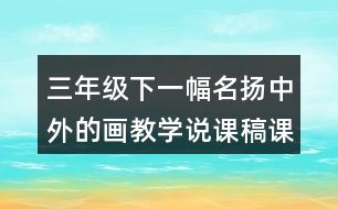 三年級(jí)下一幅名揚(yáng)中外的畫(huà)教學(xué)說(shuō)課稿課案