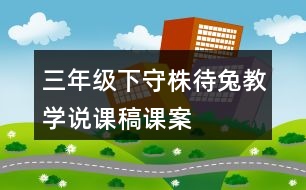 三年級下守株待兔教學(xué)說課稿課案