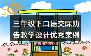 三年級(jí)下口語交際：勸告教學(xué)設(shè)計(jì)優(yōu)秀案例