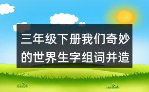 三年級(jí)下冊(cè)我們奇妙的世界生字組詞并造句
