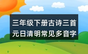 三年級下冊古詩三首元日清明常見多音字與近反義詞