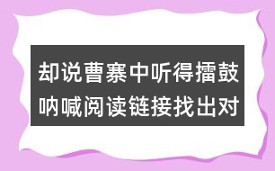 卻說曹寨中聽得擂鼓吶喊閱讀鏈接找出對應的段落
