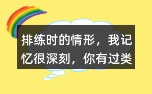 排練時的情形，“我”記憶很深刻，你有過類似的經歷嗎？