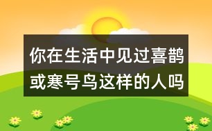 你在生活中見(jiàn)過(guò)喜鵲或寒號(hào)鳥(niǎo)這樣的人嗎