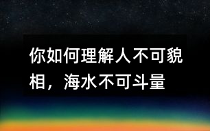 你如何理解“人不可貌相，海水不可斗量”？