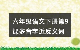 六年級(jí)語(yǔ)文下冊(cè)第9課多音字近反義詞