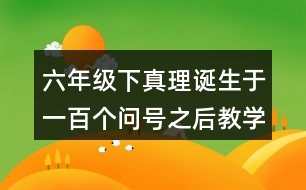 六年級下真理誕生于一百個問號之后教學設(shè)計優(yōu)秀案例