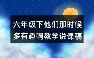 六年級(jí)下他們那時(shí)候多有趣啊教學(xué)說課稿課案
