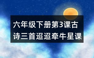 六年級下冊第3課古詩三首迢迢牽牛星課堂筆記之字詞理解