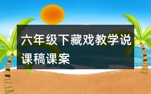 六年級(jí)下藏戲教學(xué)說課稿課案