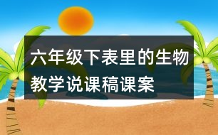 六年級(jí)下表里的生物教學(xué)說(shuō)課稿課案