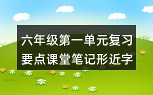 六年級第一單元復(fù)習(xí)要點(diǎn)課堂筆記形近字