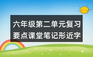 六年級第二單元復(fù)習(xí)要點(diǎn)課堂筆記形近字