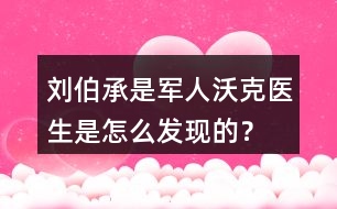 劉伯承是軍人沃克醫(yī)生是怎么發(fā)現(xiàn)的？