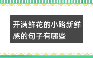 開(kāi)滿鮮花的小路新鮮感的句子有哪些