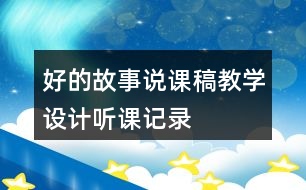 好的故事說課稿教學(xué)設(shè)計聽課記錄