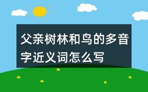 父親、樹(shù)林和鳥(niǎo)的多音字近義詞怎么寫(xiě)