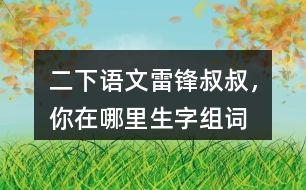 二下語(yǔ)文雷鋒叔叔，你在哪里生字組詞