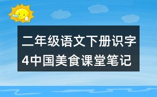 二年級(jí)語(yǔ)文下冊(cè)識(shí)字4中國(guó)美食課堂筆記課后生字組詞