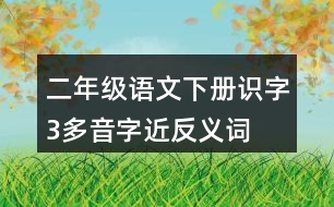 二年級(jí)語(yǔ)文下冊(cè)識(shí)字3多音字近反義詞