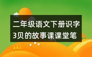 二年級(jí)語文下冊(cè)識(shí)字3貝的故事課課堂筆記近義詞反義詞