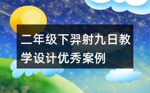 二年級下羿射九日教學設(shè)計優(yōu)秀案例