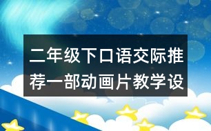 二年級下口語交際：推薦一部動(dòng)畫片教學(xué)設(shè)計(jì)優(yōu)秀案例