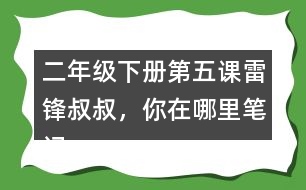 二年級下冊第五課雷鋒叔叔，你在哪里筆記知識點
