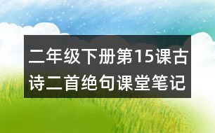 二年級(jí)下冊(cè)第15課古詩(shī)二首絕句課堂筆記之重難點(diǎn)歸納