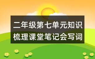 二年級(jí)第七單元知識(shí)梳理課堂筆記會(huì)寫詞語(yǔ)