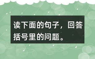 讀下面的句子，回答括號(hào)里的問題。