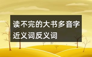 讀不完的大書(shū)多音字近義詞反義詞
