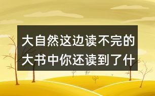 大自然這邊讀不完的大書中你還讀到了什么？